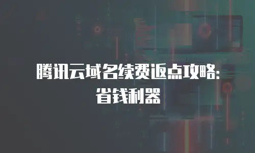 腾讯云域名续费返点攻略：省钱利器
