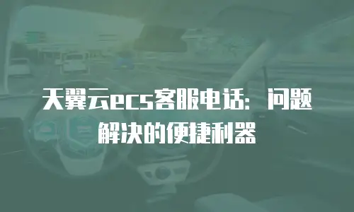 天翼云ecs客服电话：问题解决的便捷利器