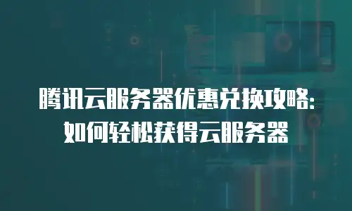 腾讯云服务器优惠兑换攻略：如何轻松获得云服务器