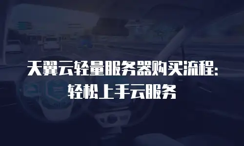 天翼云轻量服务器购买流程：轻松上手云服务