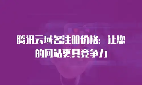 腾讯云域名注册价格：让您的网站更具竞争力
