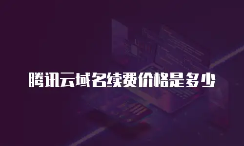 腾讯云域名续费价格是多少