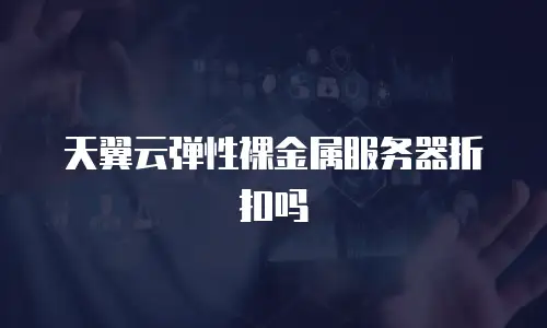 天翼云弹性裸金属服务器折扣吗