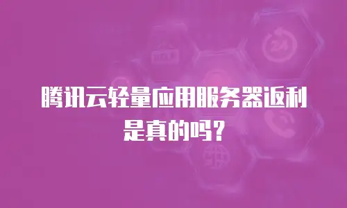 腾讯云轻量应用服务器返利是真的吗？