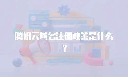 腾讯云域名注册政策是什么？