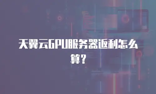 天翼云GPU服务器返利怎么算？