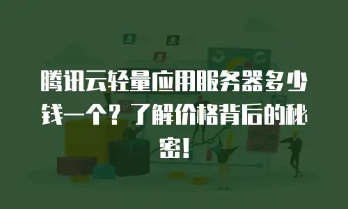 腾讯云轻量应用服务器多少钱一个？了解价格背后的秘密！