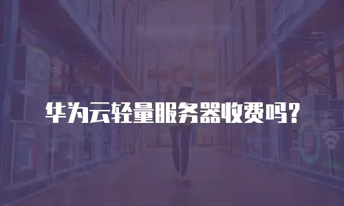 华为云轻量服务器收费吗？