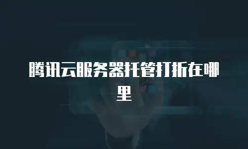 腾讯云服务器托管打折在哪里