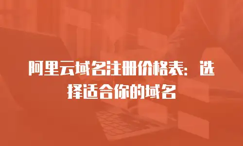 阿里云域名注册价格表：选择适合你的域名