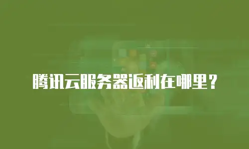腾讯云服务器返利在哪里？