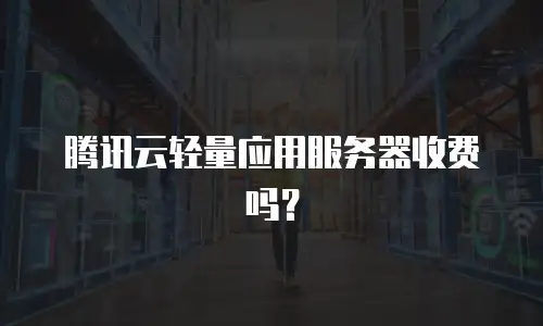 腾讯云轻量应用服务器收费吗？