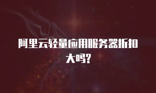 阿里云轻量应用服务器折扣大吗?