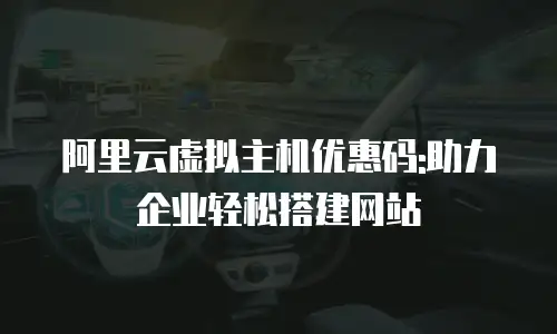 阿里云虚拟主机优惠码:助力企业轻松搭建网站
