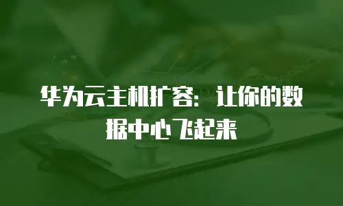 华为云主机扩容：让你的数据中心飞起来