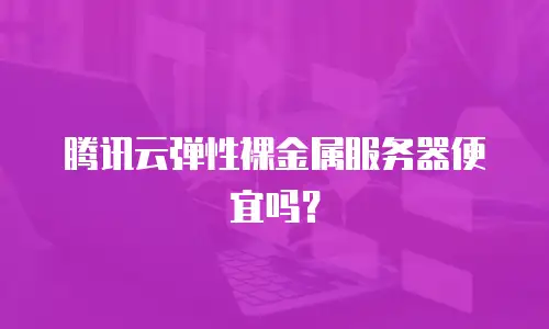 腾讯云弹性裸金属服务器便宜吗？