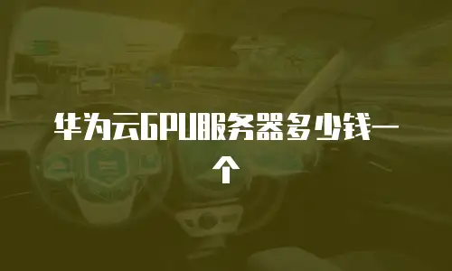 华为云GPU服务器多少钱一个
