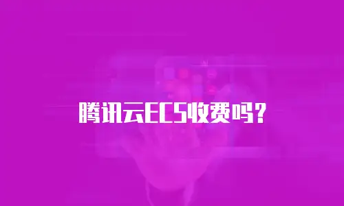 腾讯云ECS收费吗？