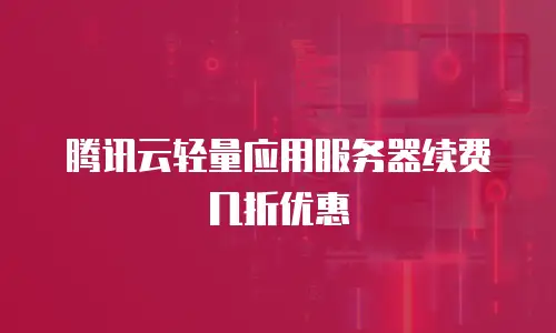 腾讯云轻量应用服务器续费几折优惠