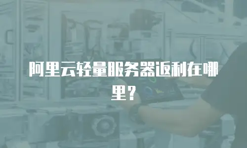 阿里云轻量服务器返利在哪里？
