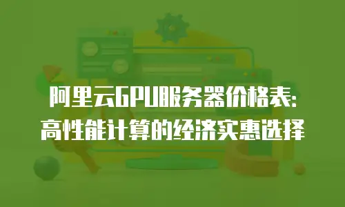 阿里云GPU服务器价格表：高性能计算的经济实惠选择