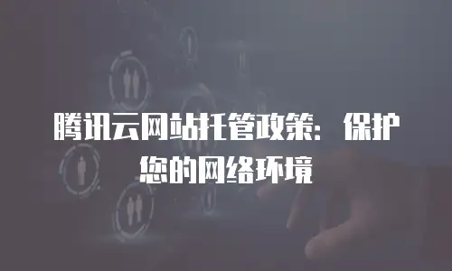 腾讯云网站托管政策：保护您的网络环境