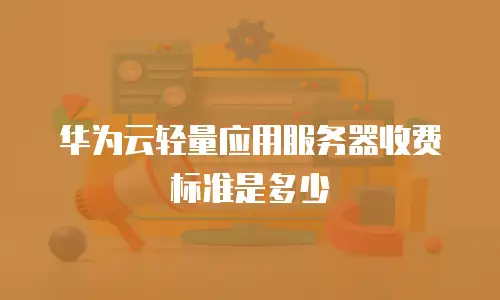 华为云轻量应用服务器收费标准是多少