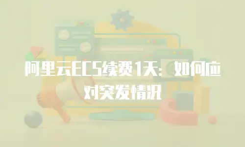 阿里云ECS续费1天：如何应对突发情况