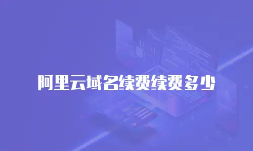 阿里云域名续费续费多少