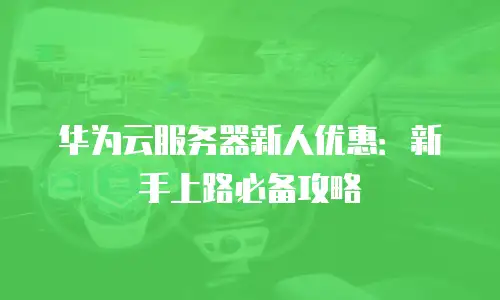 华为云服务器新人优惠：新手上路必备攻略