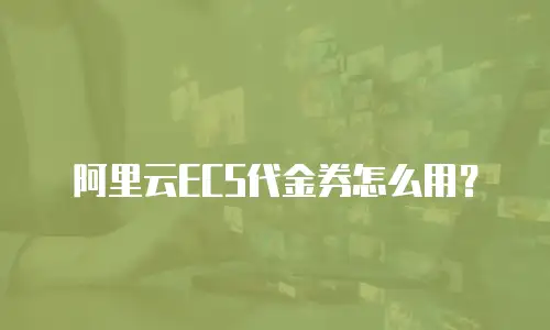 阿里云ECS代金券怎么用？