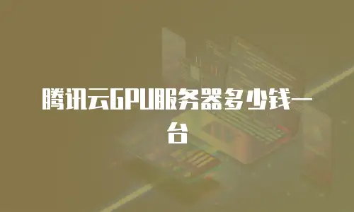 腾讯云GPU服务器多少钱一台