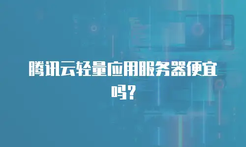 腾讯云轻量应用服务器便宜吗？