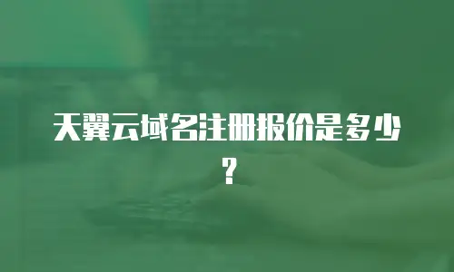 天翼云域名注册报价是多少？