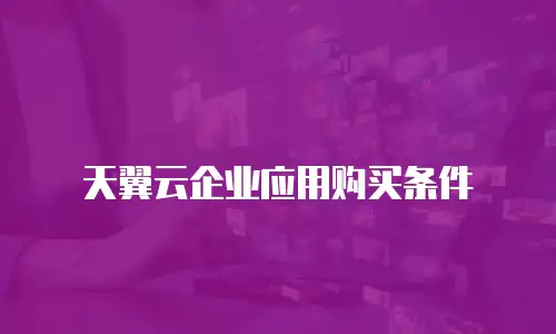 天翼云企业应用购买条件