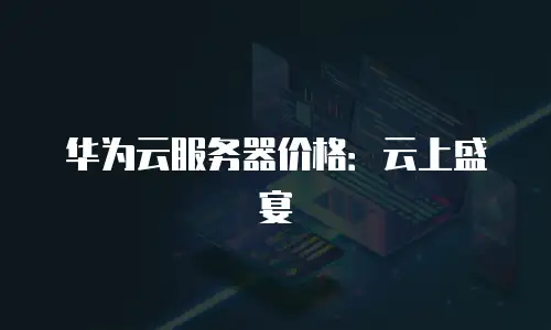 华为云服务器价格：云上盛宴