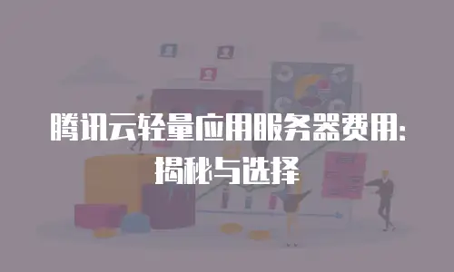 腾讯云轻量应用服务器费用：揭秘与选择