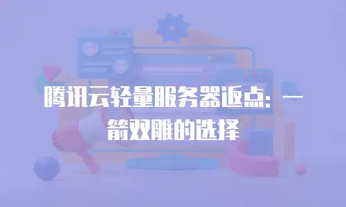 腾讯云轻量服务器返点: 一箭双雕的选择