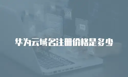 华为云域名注册价格是多少
