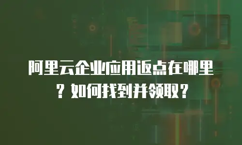 阿里云企业应用返点在哪里？如何找到并领取？