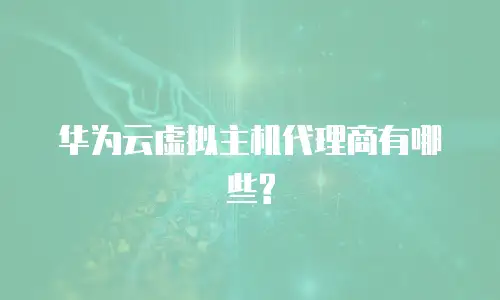 华为云虚拟主机代理商有哪些?