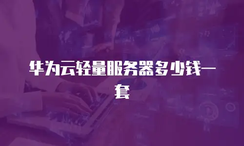 华为云轻量服务器多少钱一套
