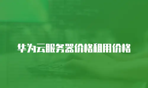 华为云服务器价格租用价格