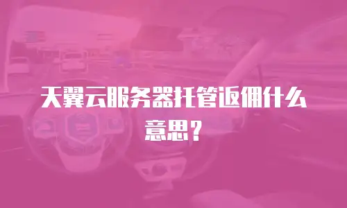 天翼云服务器托管返佣什么意思？