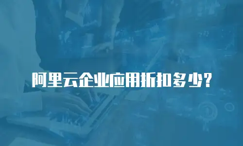 阿里云企业应用折扣多少？