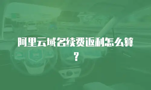 阿里云域名续费返利怎么算？