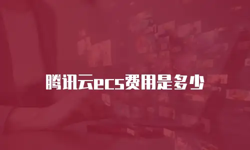 腾讯云ecs费用是多少