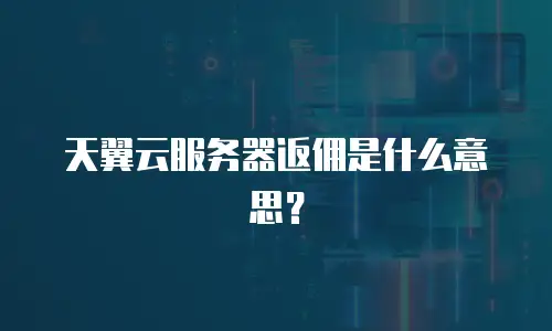 天翼云服务器返佣是什么意思？