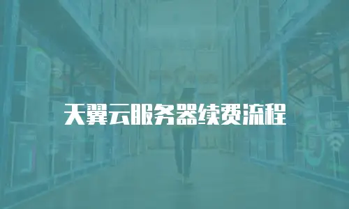 天翼云服务器续费流程