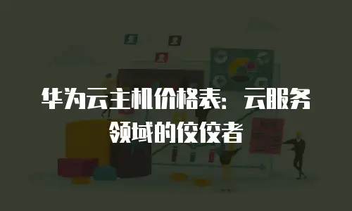 华为云主机价格表：云服务领域的佼佼者
